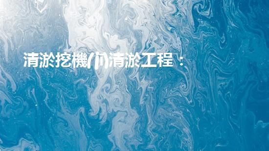 清淤挖機(jī)清淤工程：創(chuàng)新技術(shù)如何提升水域生態(tài)？